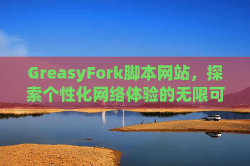 GreasyFork脚本网站，探索个性化网络体验的无限可能
