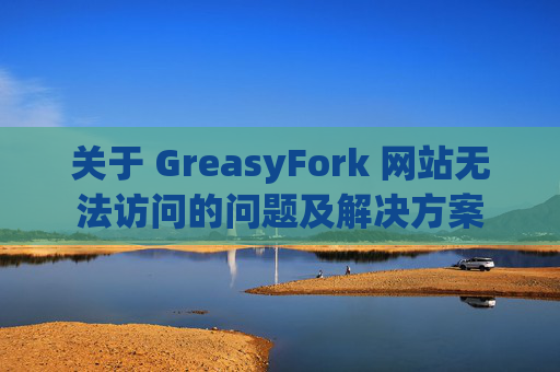 关于 GreasyFork 网站无法访问的问题及解决方案