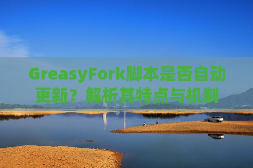 GreasyFork脚本是否自动更新？解析其特点与机制