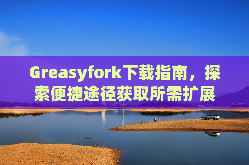 Greasyfork下载指南，探索便捷途径获取所需扩展