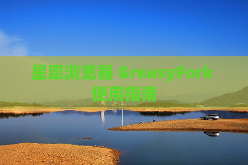 星愿浏览器 GreasyFork 使用指南
