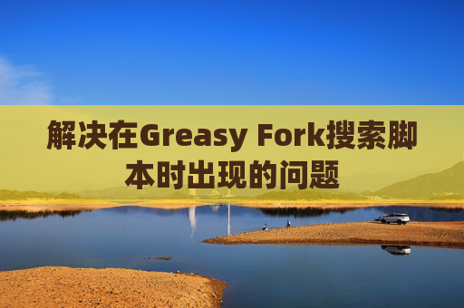 解决在Greasy Fork搜索脚本时出现的问题