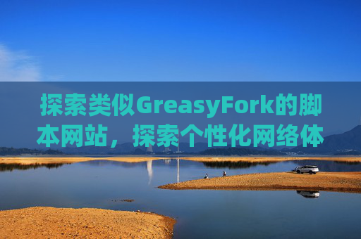 探索类似GreasyFork的脚本网站，探索个性化网络体验的更多可能性